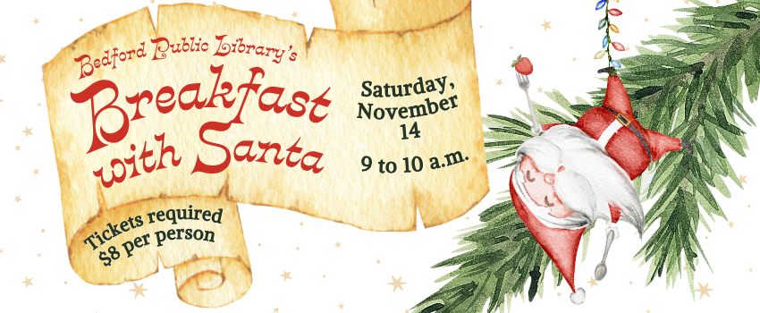 Bedford Public Library's Breakfast with Santa is on Saturday, November 14 from 9 to 10 a.m. Tickets are required to attend and are $8 per person. Click to be linked to the purchase site.